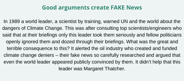 Good arguments create FAKE News In 1989 a world leader, a scientist by training, warned UN and the world about the dangers of Climate Change. This was after consulting top scientists_engineers who said that at their  (1)